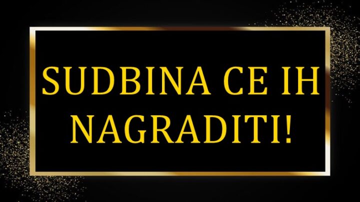 SUDBINA CE IH NAGRADITI! Ovim znacima stize veliko iznenadjenje!