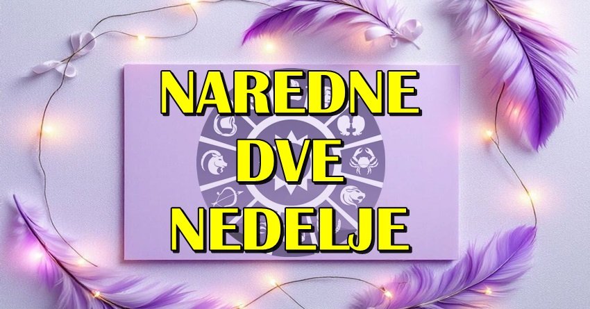 NAREDNE DVE NEDELJE ce nekome promeniti zivot iz korena, a nekome donesti resenje problema!