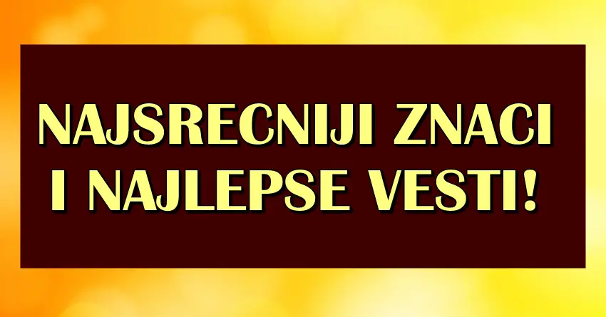 NAJSREĆNIJI ZODIJACI i NAJLEPŠE VESTI: Rak, Jarac i Lav ce SAZNATI nesto sto ce ih BESKRAJNO USRECITI!