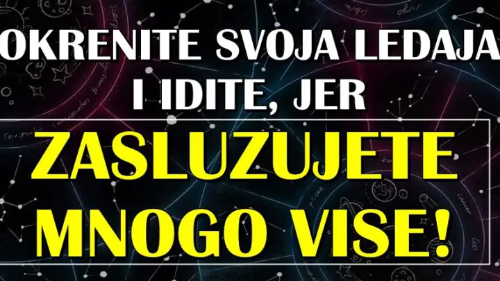 OKRENITE LEDJA i IDITE: Ako te RODJENI u OVIM znacima, znajte da ZASLUZUJETE BOLJE od onog sto sada imate!