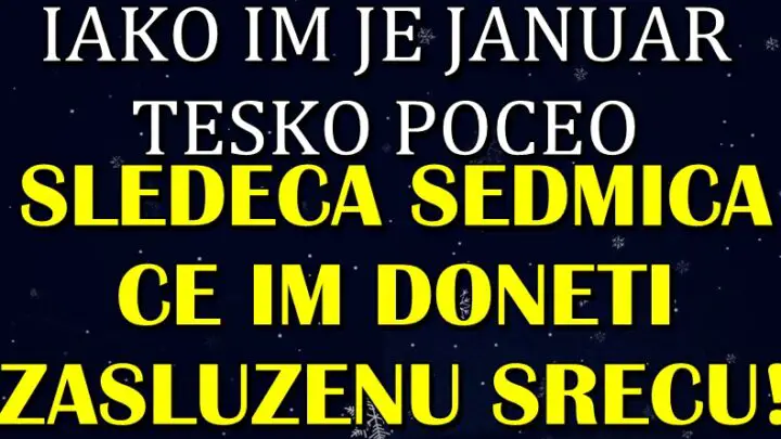 JANUAR ovim znacima NIJE LEPO POCEO, ali ce TOKOM SLEDECE SEDMICE biti NAGRADJENI za svoja DOBRA DELA!