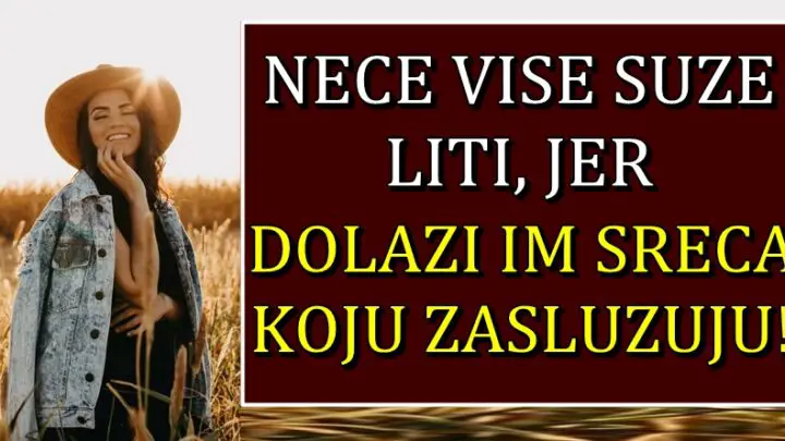 ONI ce DOBITI SRECU koju ZASLUZUJU: Ovi znaci su PROLILI MORE SUZA, ali SVEMU LOSEM je DOSAO KRAJ!