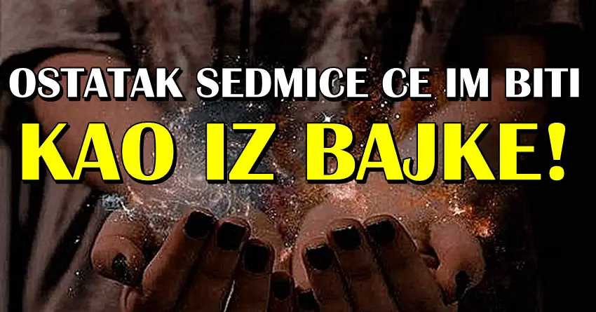 OSTATAK SEDMICE ce im BITI BAJKOVIT: OVA CETIRI znaka ce moci da kazu da su DOBILI ZIVOTNU SANSU za SRECU!