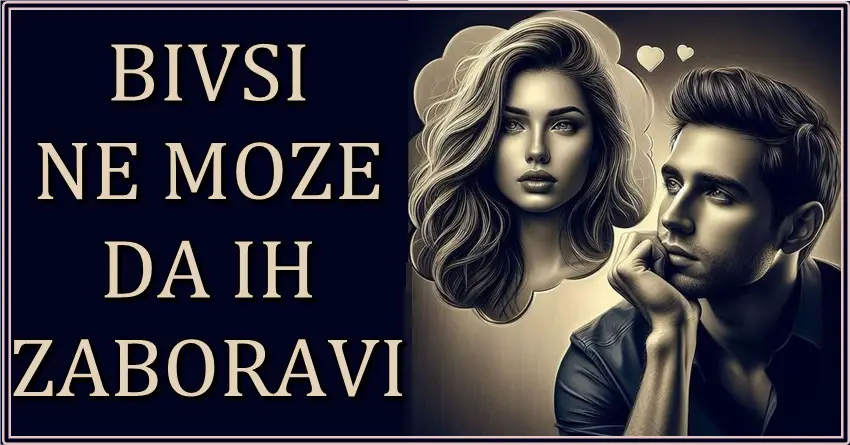 BIVŠI NE MOŽE DA VAS ZABORAVI! Ako ste rođeni u ova TRI znaka zodijaka, znajte da bivši još ludi za vama i da ste mu tajna patnja!