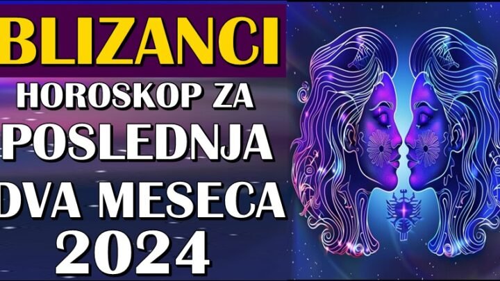 BLIZANCI – Horoskop za POSLEDNJA DVA MESECA 2024.! Uverićete se da čuda postoje