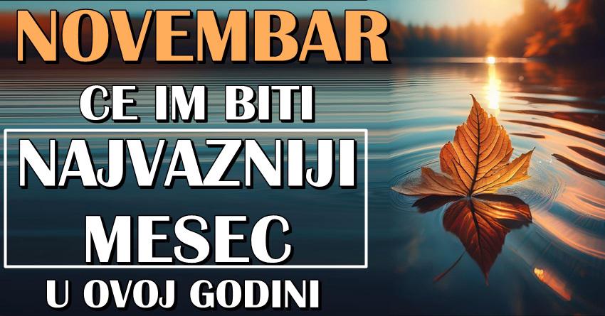 NOVEMBAR ce ovim znacima zodijaka biti NAJVAZNIJI MESEC OVE GODINE! Desice im se nesto jako vazno!