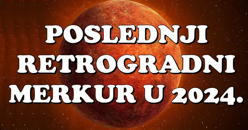 POSLEDNJI RETROGRADNI MERKUR u 2024. će doneti POZITIVNE PROMENE za dva znaka zodijaka, dok jednom znaku slede NEVOLJE!