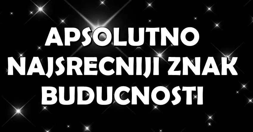 Apsolutni car zodijaka – apsolutno najsrecniji znak buducnosti: Ovom znaku treba cestitati!