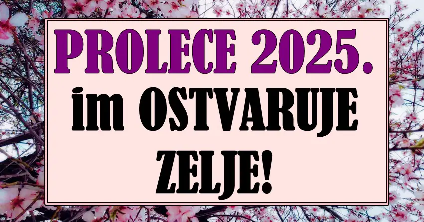 PROLEĆE 2025. IM DONOSI BAŠ SVE ŠTO SU ŽELELI! Ovim znacima se ostvaruju  NAJVEĆE ŽELJE!