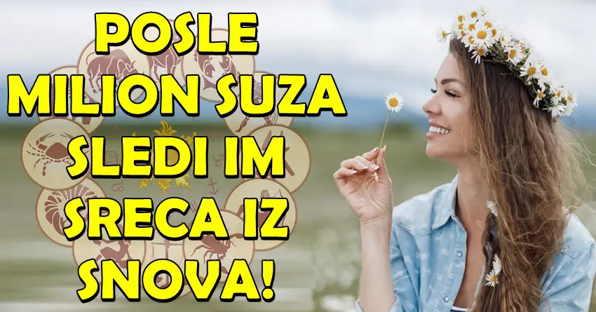 Milion suza su prolili ali suze ce postati njihova proslost: OVI znaci zodijaka ce napokon doziveti SRECU o kojoj su SANJALI!