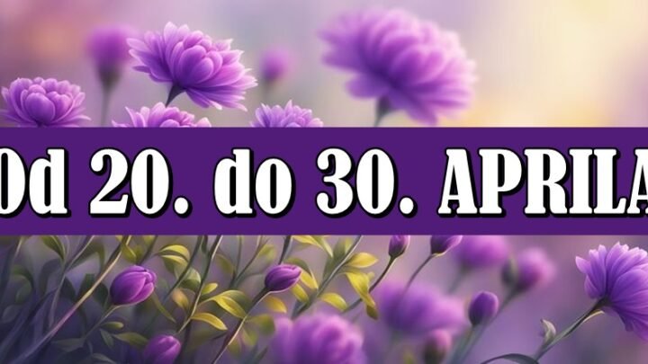 Od 20. do 30. aprila – Dani kada život menja smer!