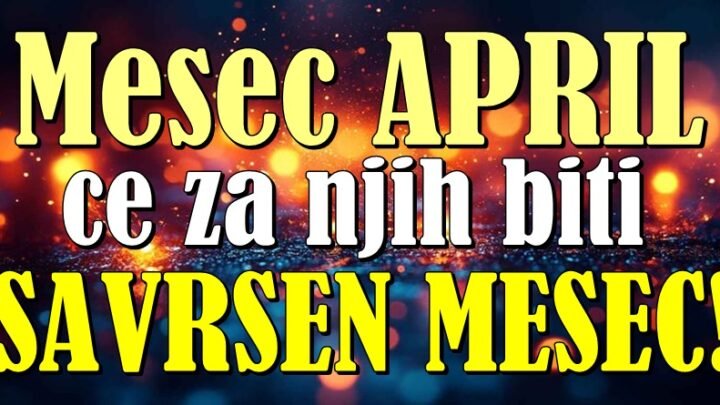 MESEC APRIL ce ovim znacima biti SAVRSEN! Ocekuje ih nesto o cemu dugo sanjaju!