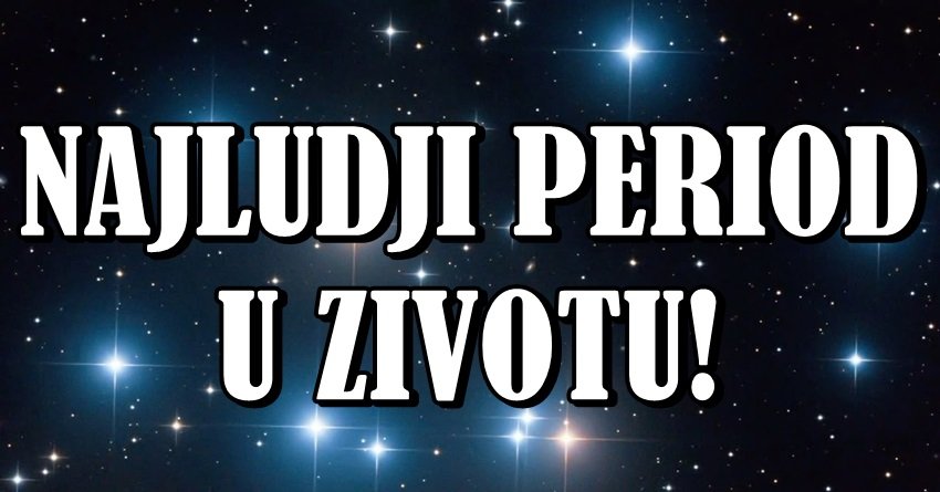 ZVEZDE SU ODLUČILE: OVA 3 ZNAKA ULAZE U NAJLUĐI PERIOD ŽIVOTA – SVE IM SE MENJA!