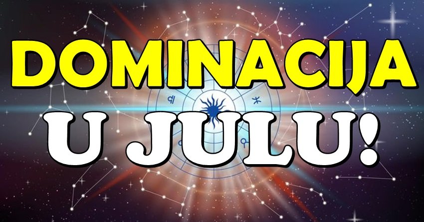 POČINJE VREME DOMINACIJE: OVI znaci osvajaju sve što požele u julu!