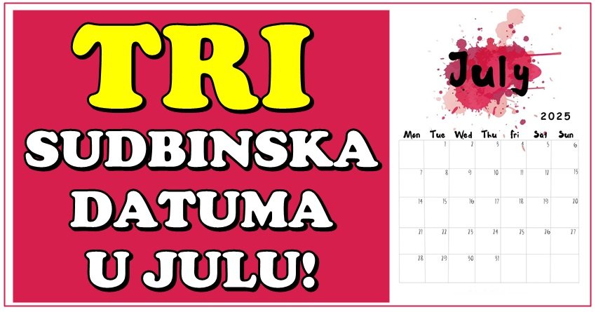 TRI SUDBINSKA DANA U JULU: Ovi ZNACI neka obrate PAŽNJU – Tada se menja SVE!