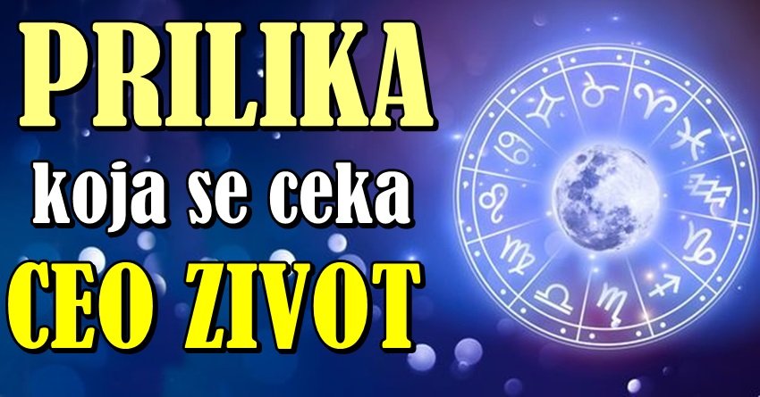 NE PROPUSTITE OVO: Ova četiri znaka dobijaju šansu koju čekaju ceo život!