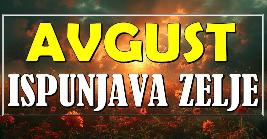 STIGAO JE AVGUST KOJI ĆE TI ISPUNITI SNOVE! Ako si među ovim znacima -SPREMI SE ZA ČUDO!