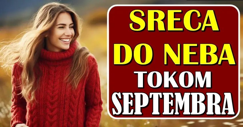 SREĆA DO NEBA – Ovim znacima zodijaka će SEPTEMBAR doneti BESKRAJNU SREĆU i OSTVARENJE SNOVA!